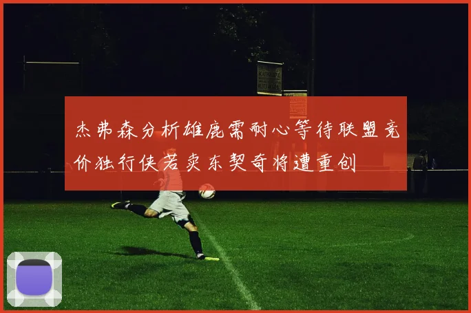 杰弗森分析雄鹿需耐心等待联盟竞价独行侠若卖东契奇将遭重创