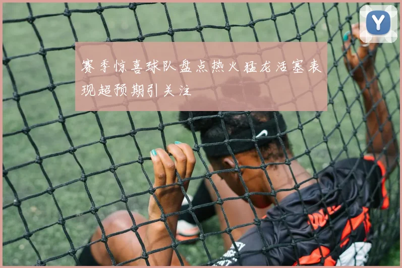 赛季惊喜球队盘点热火猛龙活塞表现超预期引关注