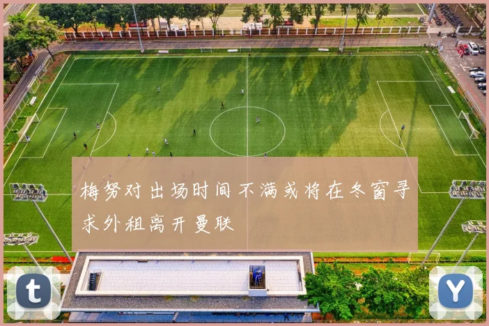 梅努对出场时间不满或将在冬窗寻求外租离开曼联