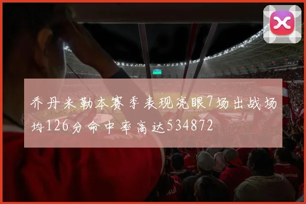 乔丹米勒本赛季表现亮眼7场出战场均126分命中率高达534872