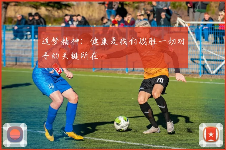 追梦精神：健康是我们战胜一切对手的关键所在