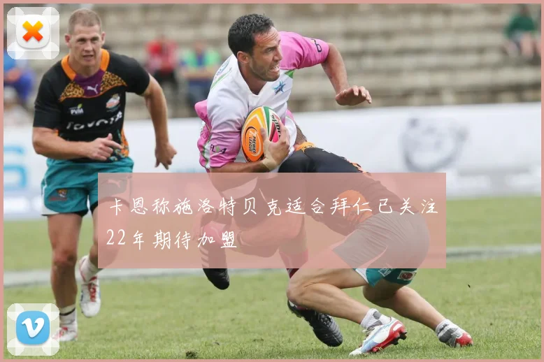 卡恩称施洛特贝克适合拜仁已关注22年期待加盟