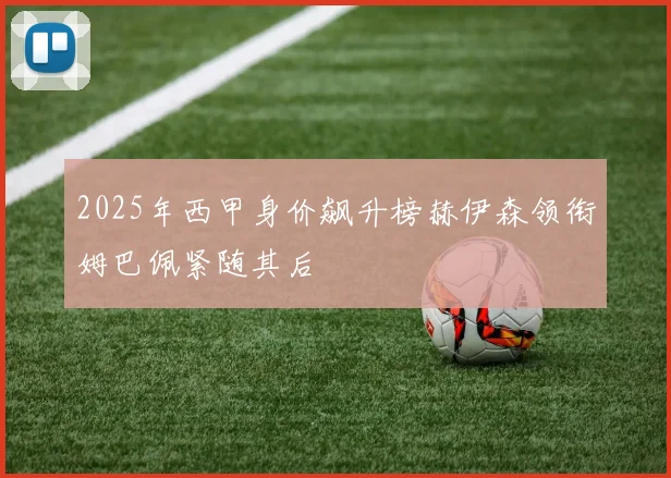2025年西甲身价飙升榜赫伊森领衔姆巴佩紧随其后