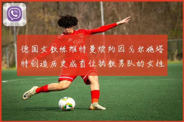 德国女教练维特曼续约因戈尔施塔特创造历史成首位执教男队的女性教练