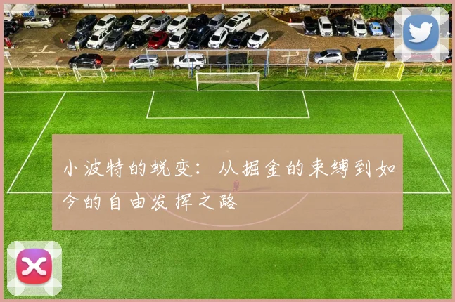 小波特的蜕变：从掘金的束缚到如今的自由发挥之路