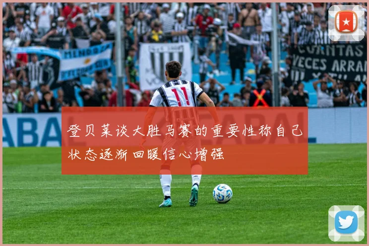 登贝莱谈大胜马赛的重要性称自己状态逐渐回暖信心增强