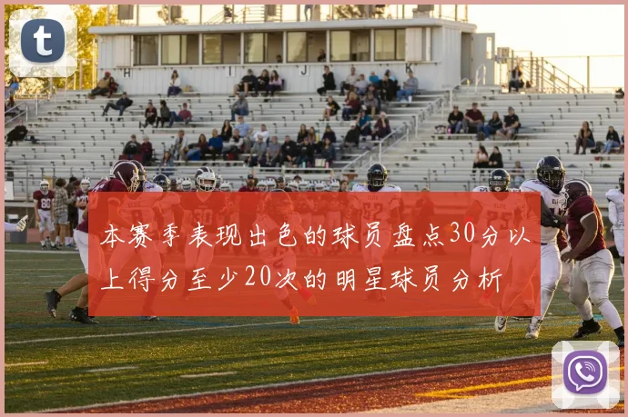 本赛季表现出色的球员盘点30分以上得分至少20次的明星球员分析