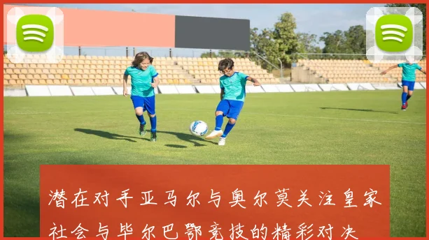 潜在对手亚马尔与奥尔莫关注皇家社会与毕尔巴鄂竞技的精彩对决