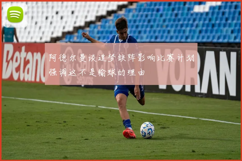 阿德尔曼谈追梦缺阵影响比赛计划强调这不是输球的理由