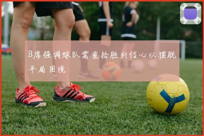 B席强调球队需重拾胜利信心以摆脱平局困境
