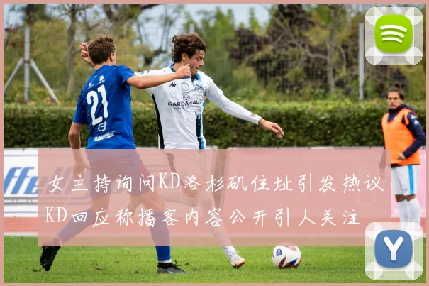 女主持询问KD洛杉矶住址引发热议KD回应称播客内容公开引人关注