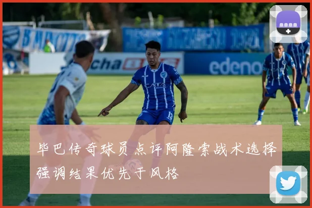 毕巴传奇球员点评阿隆索战术选择强调结果优先于风格
