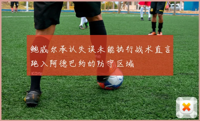鲍威尔承认失误未能执行战术直言跑入阿德巴约的防守区域